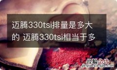 迈腾330tsi排量是多大的 迈腾330tsi相当于多大排量