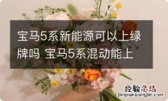 宝马5系新能源可以上绿牌吗 宝马5系混动能上绿牌吗