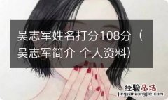 吴志军简介 个人资料 吴志军姓名打分108分