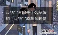 迈锐宝原车音响是什么牌子 迈锐宝音响是什么品牌的