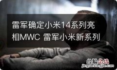 雷军确定小米14系列亮相MWC 雷军小米新系列