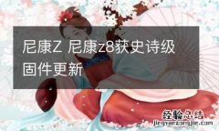 尼康Z 尼康z8获史诗级固件更新