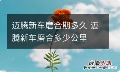 迈腾新车磨合期多久 迈腾新车磨合多少公里