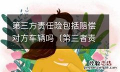 第三者责任险包括车损险吗 第三方责任险包括赔偿对方车辆吗