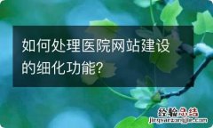 如何处理医院网站建设的细化功能？