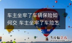 车主坐牢了车辆保险如何交 车主坐牢了车险怎么买