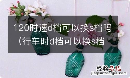 行车时d档可以换s档 120时速d档可以换s档吗