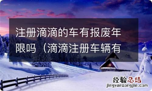 滴滴注册车辆有报废年限吗 注册滴滴的车有报废年限吗