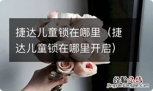 捷达儿童锁在哪里开启 捷达儿童锁在哪里