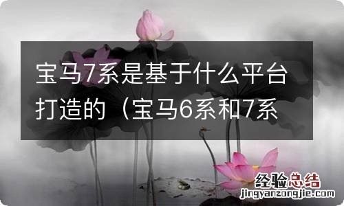 宝马6系和7系一个平台 宝马7系是基于什么平台打造的