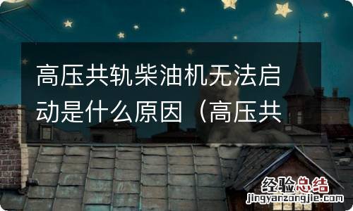 高压共轨柴油机不好启动是什么原因 高压共轨柴油机无法启动是什么原因