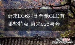 蔚来EC6对比奔驰GLC有哪些特点 蔚来es6与奔驰glc