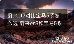 蔚来et7对比宝马5系怎么选 蔚来es8和宝马5系,怎么选