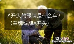 车牌绿牌A开头 A开头的绿牌是什么车？