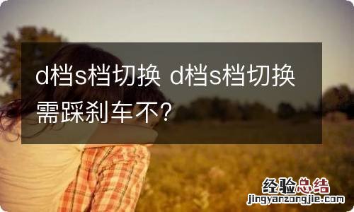 d档s档切换 d档s档切换需踩刹车不?