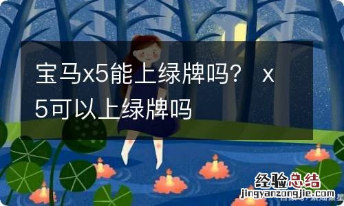 宝马x5能上绿牌吗？ x5可以上绿牌吗