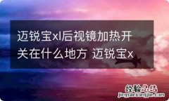 迈锐宝xl后视镜加热开关在什么地方 迈锐宝xl后视镜加热开关在哪里