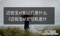 迈锐宝xl发动机是什么型号 迈锐宝xl发动机是什么