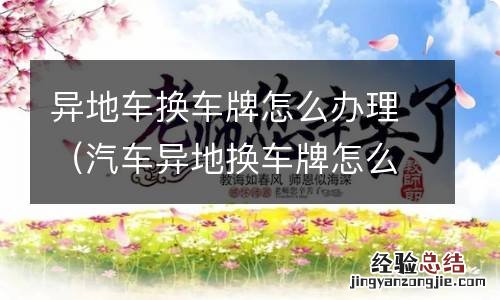 汽车异地换车牌怎么办理 异地车换车牌怎么办理