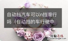 自动挡的车行驶中可以换n滑行吗 自动挡汽车可以n挡滑行吗