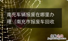 南充市报废车回收地址及电话 南充车辆报废在哪里办理