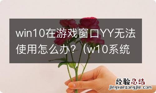 w10系统yy在游戏里不能按键说话 win10在游戏窗口YY无法使用怎么办?