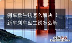 新车刹车盘生锈怎么解决 刹车盘生锈怎么解决