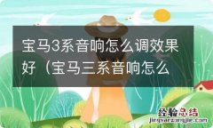 宝马三系音响怎么调效果好 宝马3系音响怎么调效果好