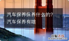 汽车保养保养什么的? 汽车保养有啥