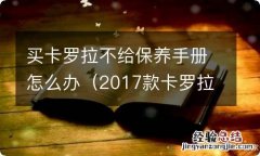 2017款卡罗拉保养手册是什么样的 买卡罗拉不给保养手册怎么办