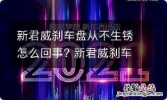 新君威刹车盘从不生锈怎么回事? 新君威刹车盘从不生锈怎么回事儿