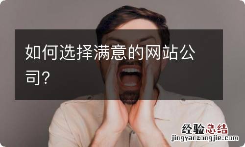如何选择满意的网站公司？