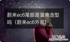 蔚来ec6外观 蔚来ec6尾部是溜背造型吗