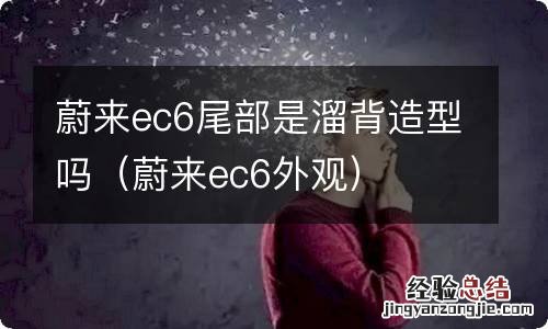 蔚来ec6外观 蔚来ec6尾部是溜背造型吗