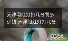 天津闯红灯扣几分罚多少钱 天津闯红灯扣几分罚多少钱一次