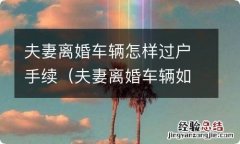 夫妻离婚车辆如何过户手续 夫妻离婚车辆怎样过户手续