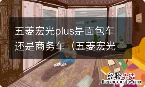 五菱宏光plus属于面包车吗 五菱宏光plus是面包车还是商务车