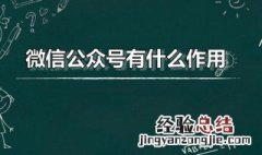 微信公众号有什么作用和功能 微信公众号有什么作用