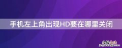 手机左上角出现hd需要关闭吗 手机左上角出现HD要在哪里关闭