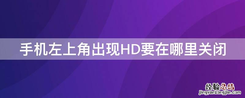 手机左上角出现hd需要关闭吗 手机左上角出现HD要在哪里关闭