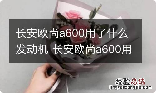 长安欧尚a600用了什么发动机 长安欧尚a600用了什么发动机