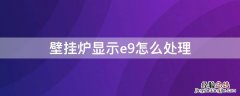 壁挂炉显示e9怎么处理 壁挂炉显示E9怎么办