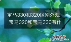 宝马330和320区别外观 宝马320和宝马330有什么区别