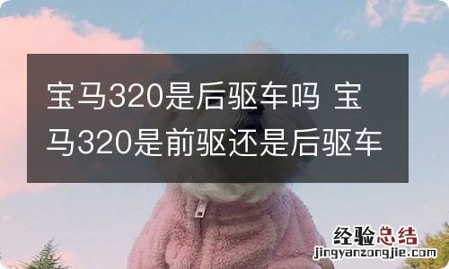 宝马320是后驱车吗 宝马320是前驱还是后驱车