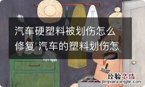 汽车硬塑料被划伤怎么修复 汽车的塑料划伤怎么办