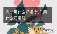 汽车用什么润滑 汽车用什么润滑脂