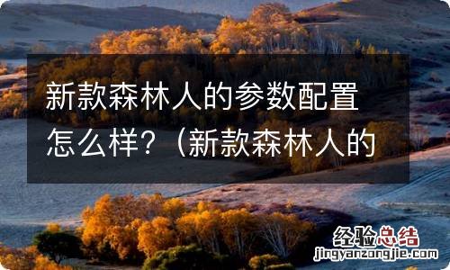 新款森林人的参数配置怎么样啊 新款森林人的参数配置怎么样?