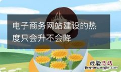 电子商务网站建设的热度只会升不会降