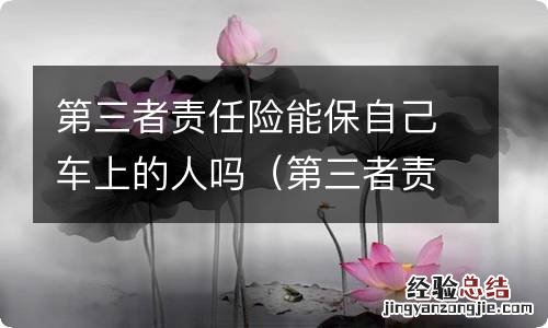 第三者责任险对自己车内的人有保险吗 第三者责任险能保自己车上的人吗