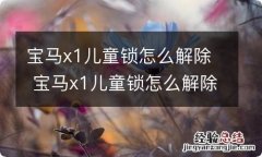 宝马x1儿童锁怎么解除 宝马x1儿童锁怎么解除图片